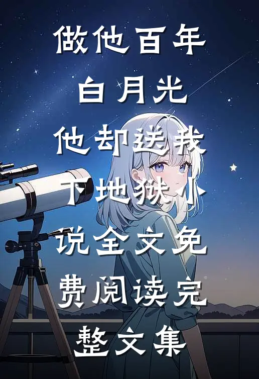 做他百年白月光,他却送我下地狱小说全文免费阅读完整文集
