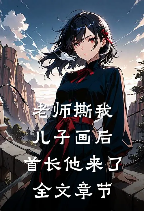 老师撕我儿子画后，首长他来了全文章节