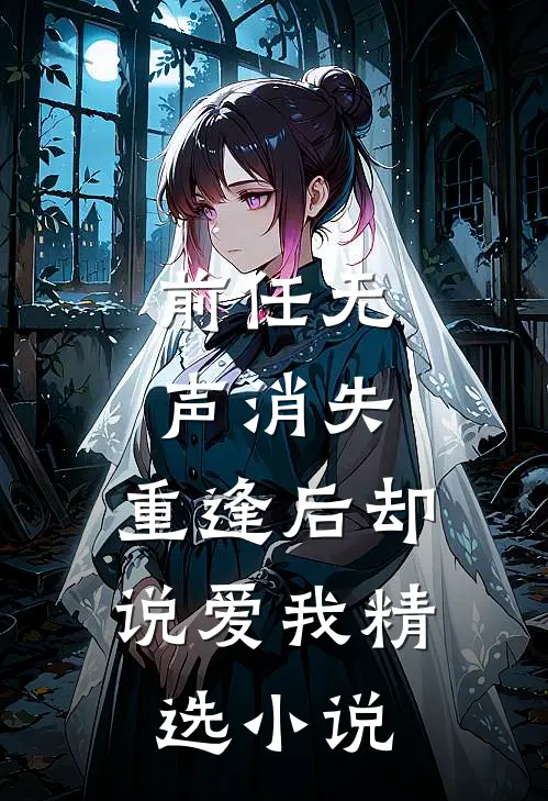 前任无声消失，重逢后却说爱我精选小说