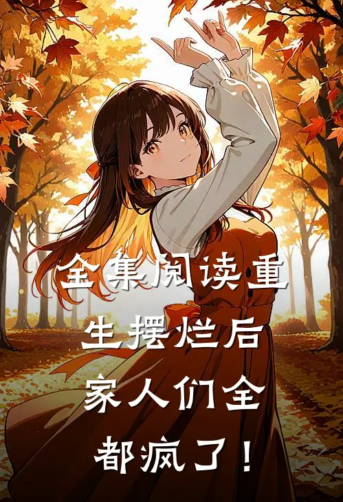 全集阅读重生摆烂后，家人们全都疯了！