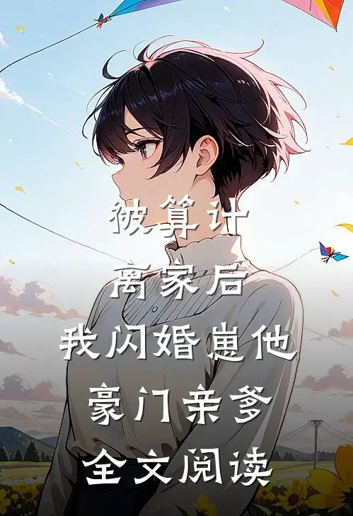 被算计离家后，我闪婚崽他豪门亲爹全文阅读