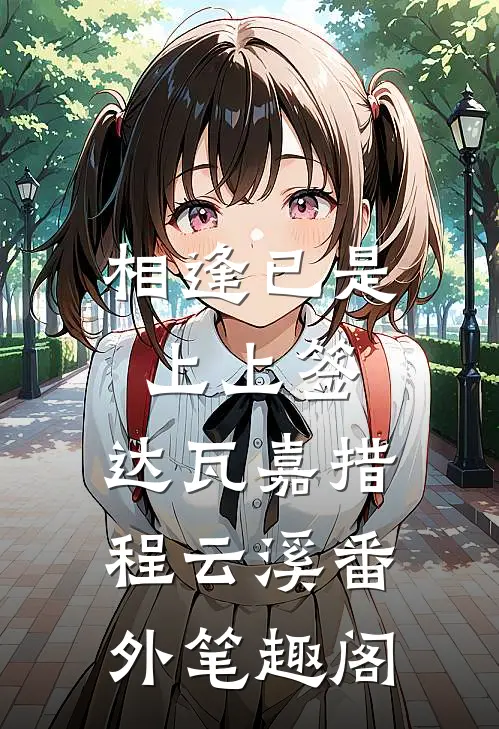 相逢已是上上签：达瓦嘉措程云溪番外笔趣阁