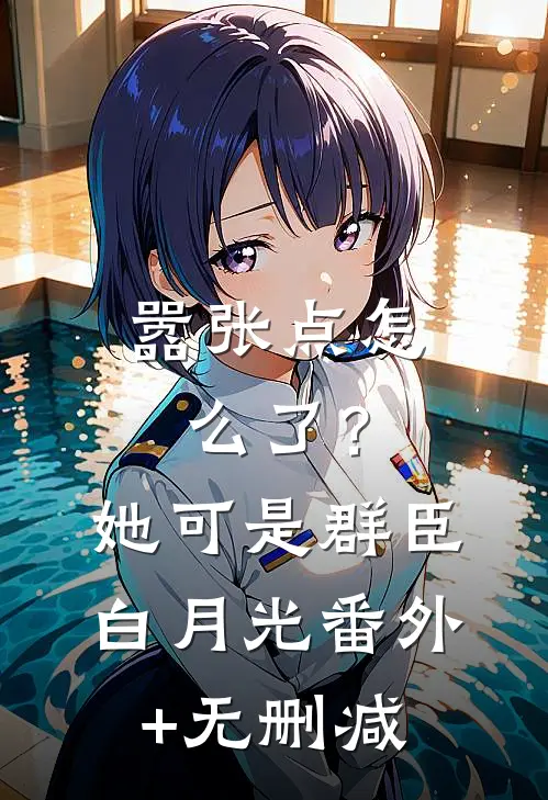 嚣张点怎么了？她可是群臣白月光番外+无删减
