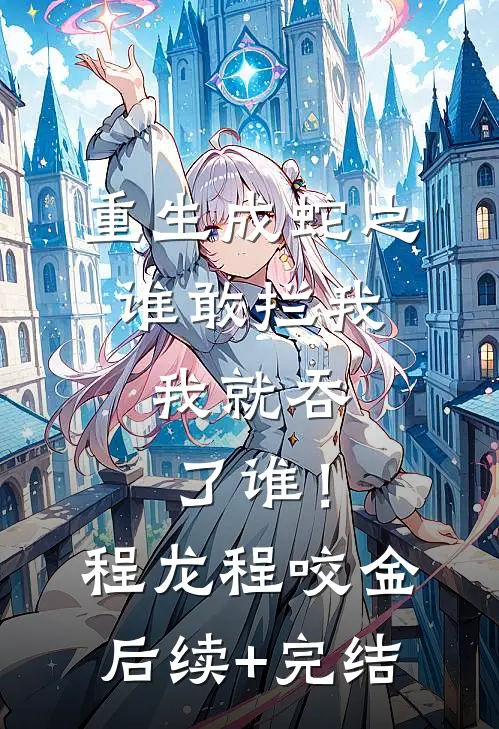 重生成蛇之谁敢拦我，我就吞了谁！程龙程咬金后续+完结