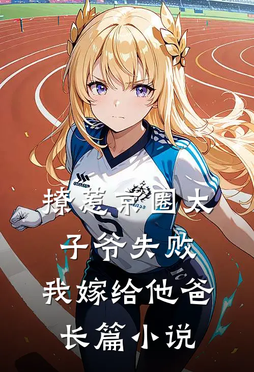 撩惹京圈太子爷失败，我嫁给他爸长篇小说