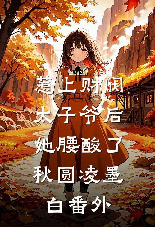 惹上财阀太子爷后，她腰酸了秋圆凌墨白番外