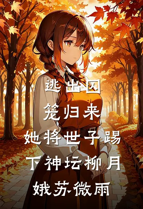 逃出囚笼归来，她将世子踢下神坛柳月娥苏微雨
