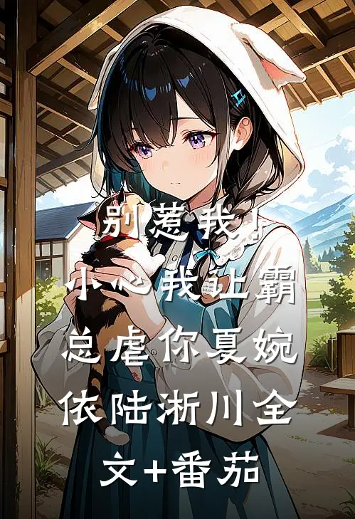 别惹我！小心我让霸总虐你夏婉依陆淅川全文+番茄