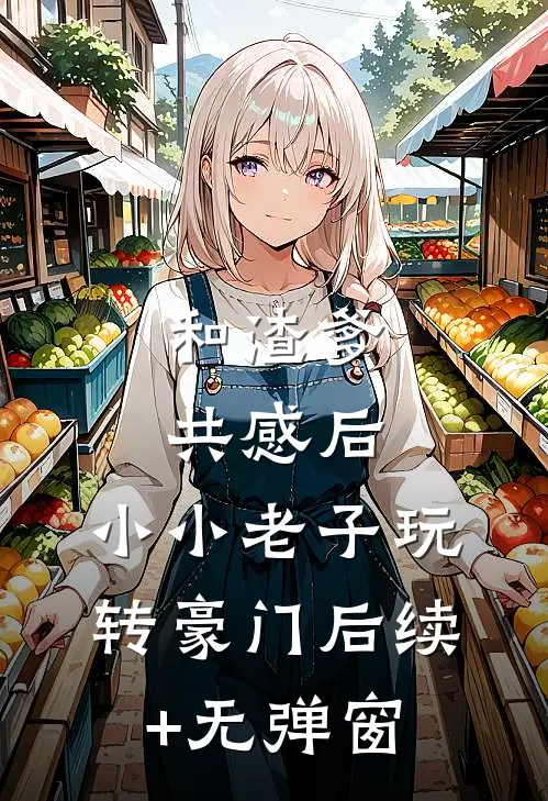 和渣爹共感后，小小老子玩转豪门后续+无弹窗