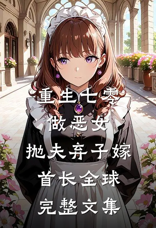 重生七零做恶女，抛夫弃子嫁首长全球完整文集