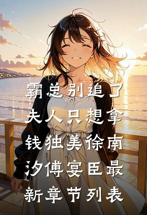 霸总别追了，夫人只想拿钱独美徐南汐傅宴臣最新章节列表