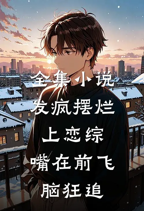 全集小说发疯摆烂上恋综，嘴在前飞脑狂追