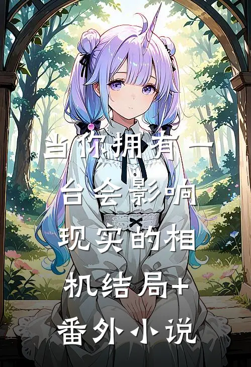当你拥有一台会影响现实的相机结局+番外小说