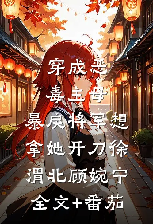 穿成恶毒主母，暴戾将军想拿她开刀徐渭北顾婉宁全文+番茄