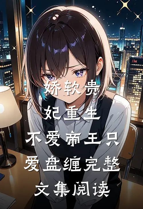 娇软贵妃重生：不爱帝王只爱盘缠完整文集阅读