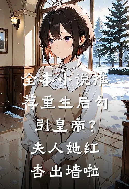 全本小说推荐重生后勾引皇帝？夫人她红杏出墙啦