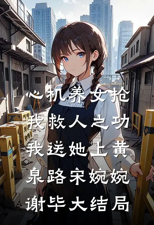 心机养女抢我救人之功，我送她上黄泉路宋婉婉谢毕大结局