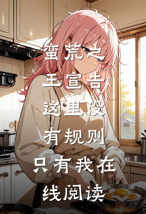 蛮荒之王宣告：这里没有规则，只有我在线阅读