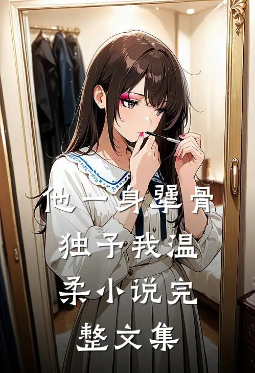 他一身犟骨,独予我温柔小说完整文集