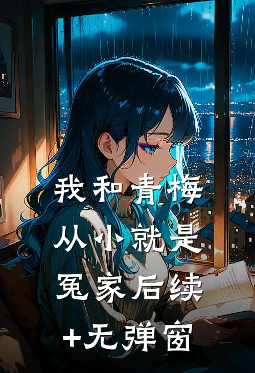我和青梅从小就是冤家后续+无弹窗