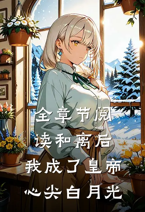 全章节阅读和离后,我成了皇帝心尖白月光