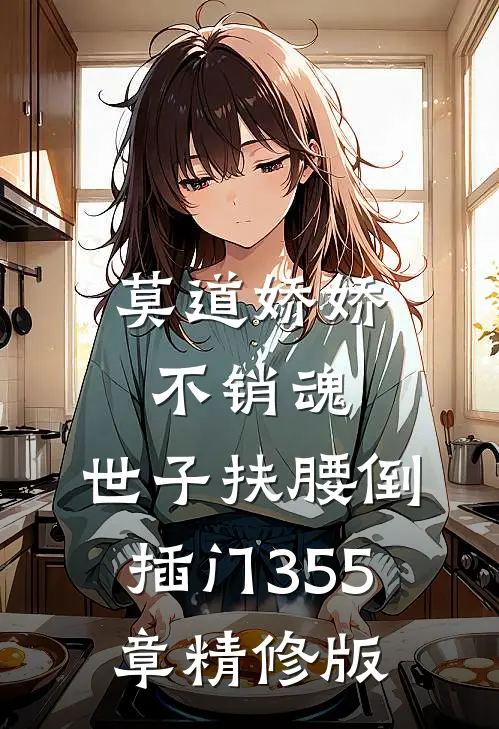 莫道娇娇不销魂,世子扶腰倒插门 355章精修版