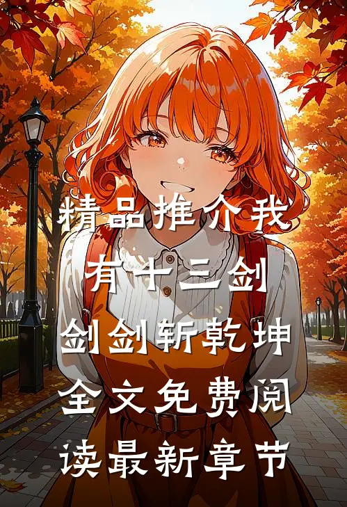 精品推介我有十三剑,剑剑斩乾坤全文免费阅读最新章节