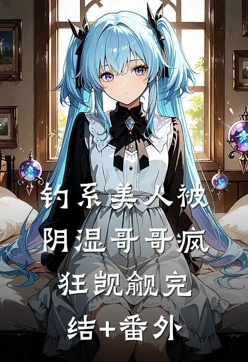 钓系美人被阴湿哥哥疯狂觊觎完结+番外