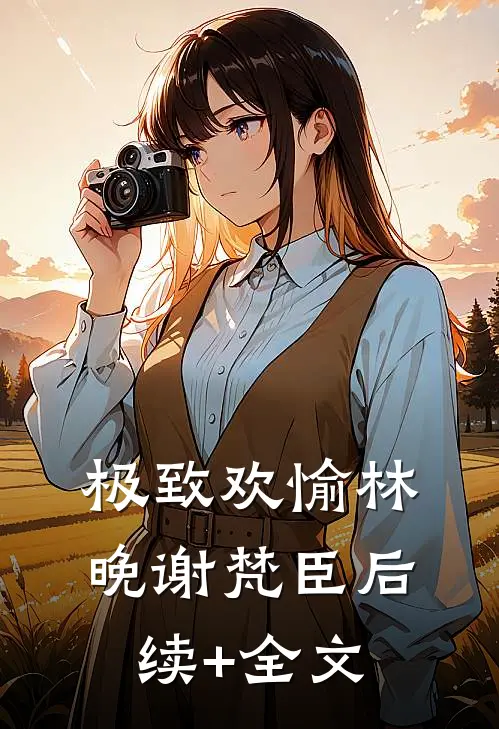 极致欢愉林晚谢梵臣后续+全文