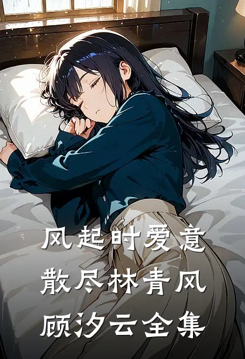 风起时爱意散尽林青风顾汐云全集