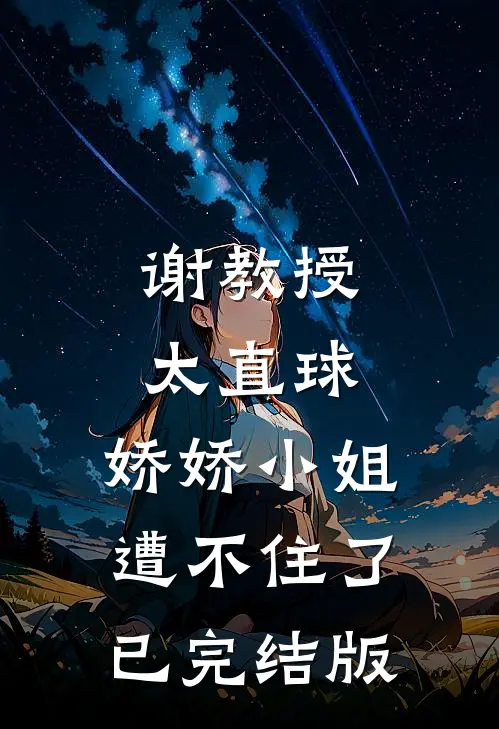 谢教授太直球，娇娇小姐遭不住了已完结版