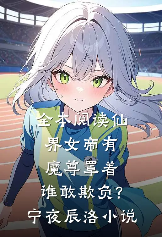 全本阅读仙界女帝有魔尊罩着,谁敢欺负?宁夜辰洛-小说