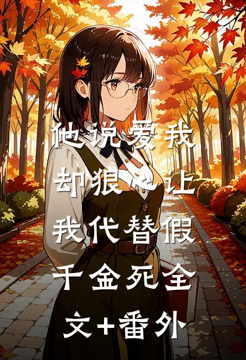他说爱我，却狠心让我代替假千金死全文+番外