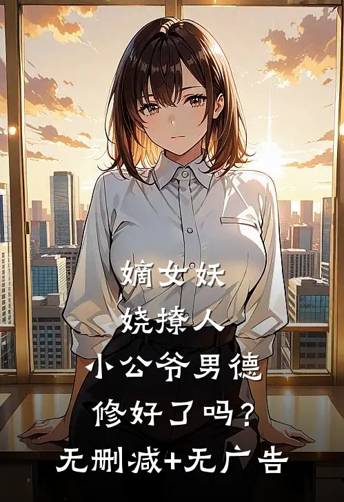 嫡女妖娆撩人，小公爷男德修好了吗？无删减+无广告