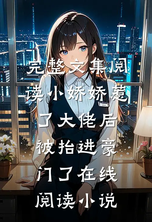 完整文集阅读小娇娇惹了大佬后,被抬进豪门了 在线阅读小说