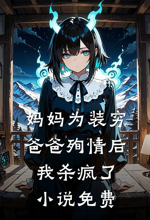 妈妈为装穷爸爸殉情后，我杀疯了小说免费