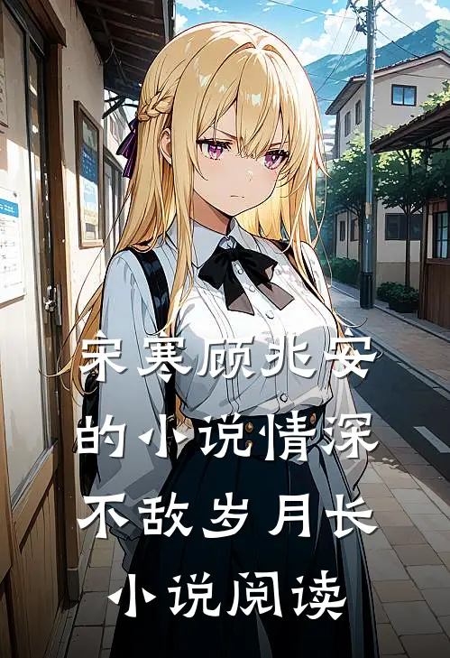 宋寒顾兆安的小说情深不敌岁月长小说阅读