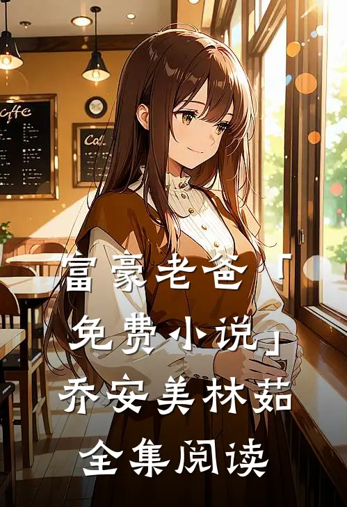 富豪老爸「免费小说」乔安美林茹全集阅读
