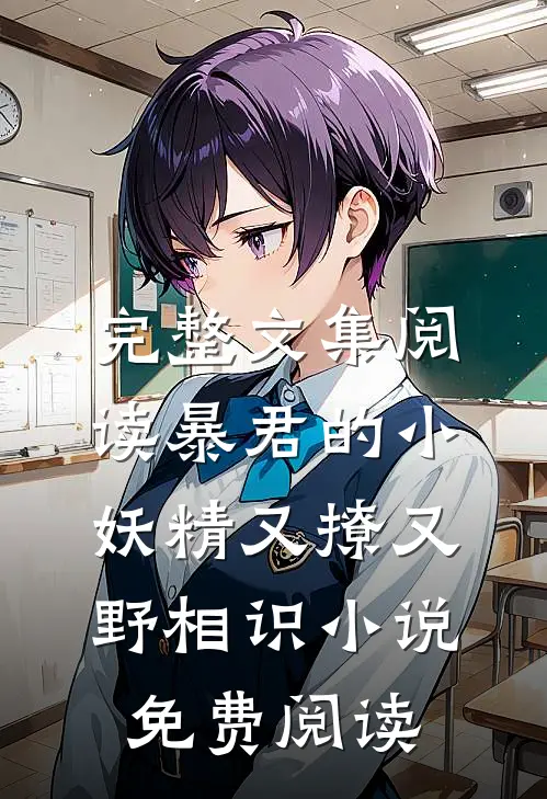 完整文集阅读暴君的小妖精又撩又野相识小说免费阅读
