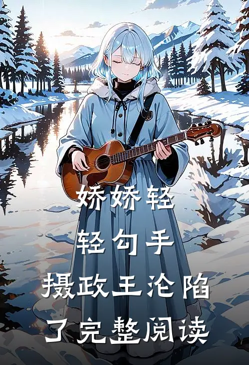 娇娇轻轻勾手，摄政王沦陷了完整阅读