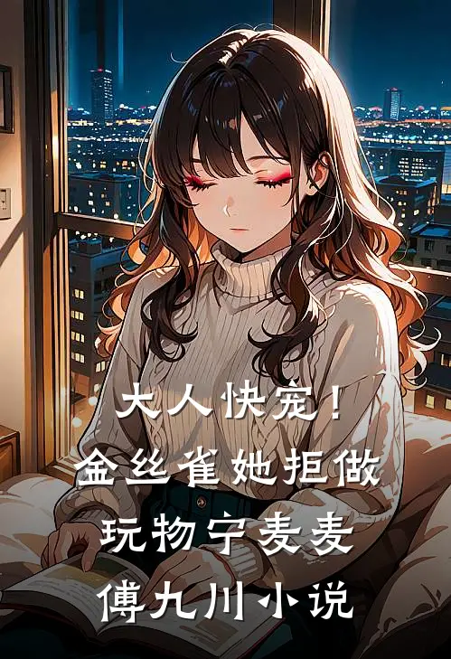 大人快宠！金丝雀她拒做玩物宁麦麦傅九川小说