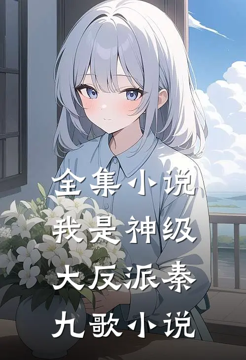 全集小说我是神级大反派秦九歌 小说