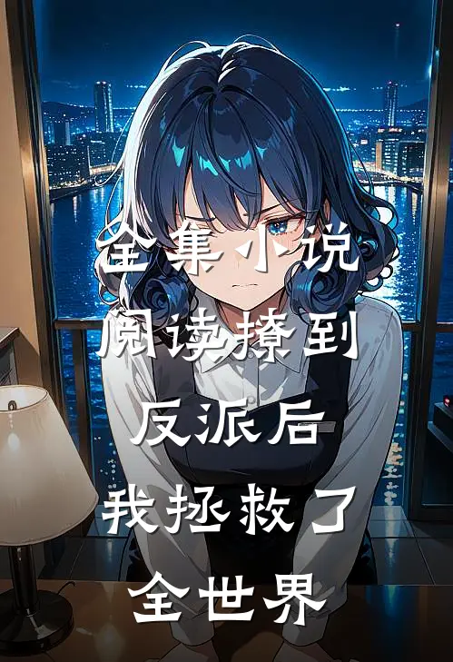 全集小说阅读撩到反派后，我拯救了全世界