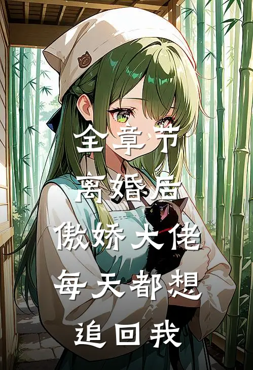 全章节离婚后，傲娇大佬每天都想追回我