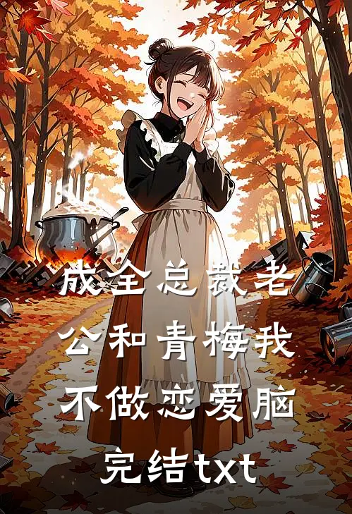 成全总裁老公和青梅我不做恋爱脑完结txt