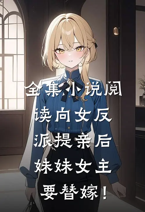 全集小说阅读向女反派提亲后，妹妹女主要替嫁！