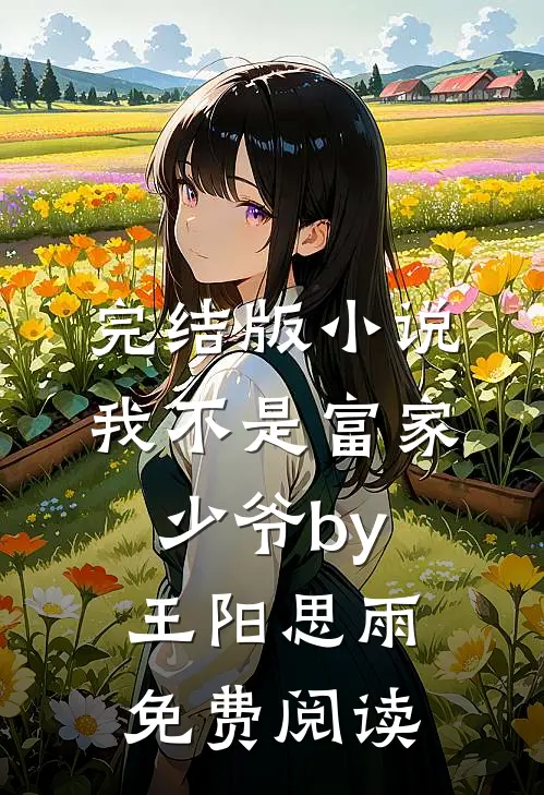 完结版小说我不是富家少爷by王阳思雨免费阅读
