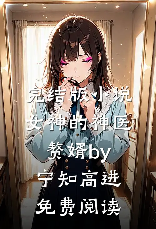 完结版小说女神的神医赘婿by宁知高进免费阅读