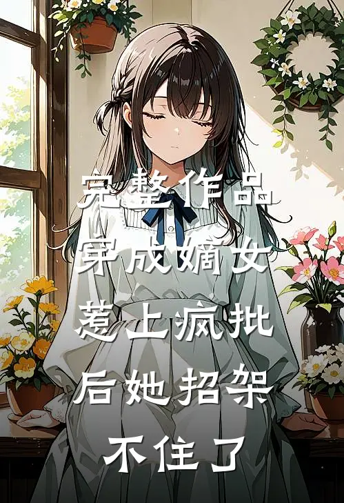 完整作品穿成嫡女，惹上疯批后她招架不住了
