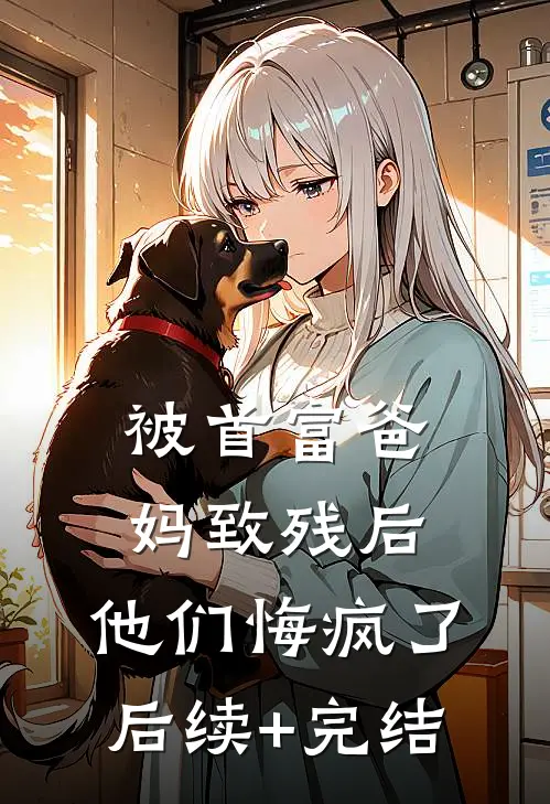 被首富爸妈致残后，他们悔疯了后续+完结